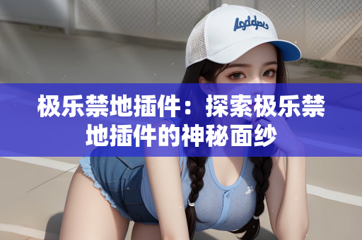 极乐禁地插件：探索极乐禁地插件的神秘面纱