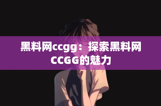 黑料网ccgg：探索黑料网CCGG的魅力