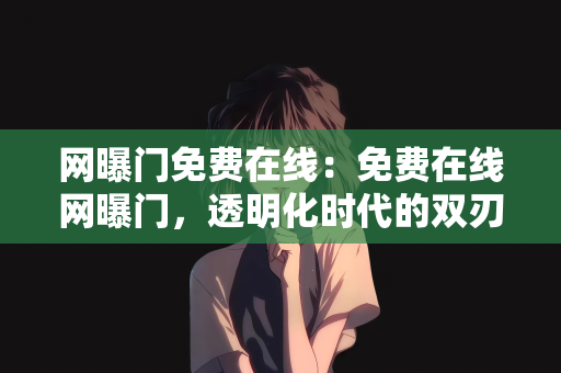 网曝门免费在线：免费在线网曝门，透明化时代的双刃剑效应