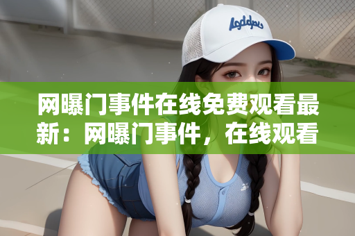 网曝门事件在线免费观看最新：网曝门事件，在线观看的最新趋势与挑战