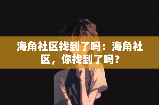 海角社区找到了吗：海角社区，你找到了吗？