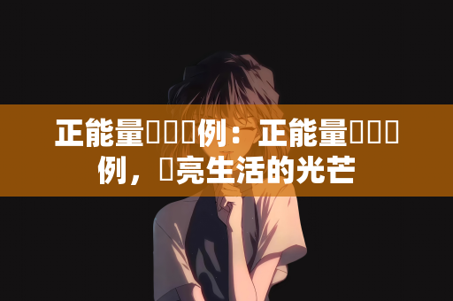 正能量語錄範例：正能量語錄範例，點亮生活的光芒