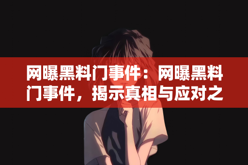 网曝黑料门事件：网曝黑料门事件，揭示真相与应对之策