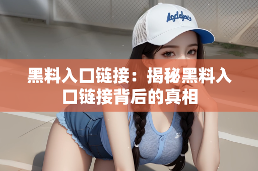 黑料入口链接：揭秘黑料入口链接背后的真相