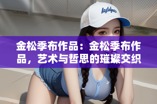 金松季布作品：金松季布作品，艺术与哲思的璀璨交织