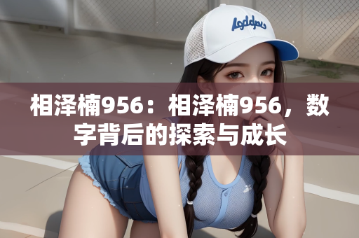 相泽楠956：相泽楠956，数字背后的探索与成长