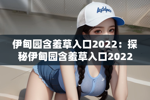 伊甸园含羞草入口2022：探秘伊甸园含羞草入口2022，自然与梦幻的交织之地