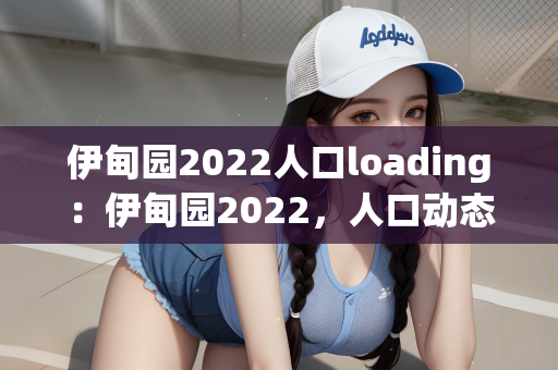 伊甸园2022人口loading：伊甸园2022，人口动态的Loading与未来展望
