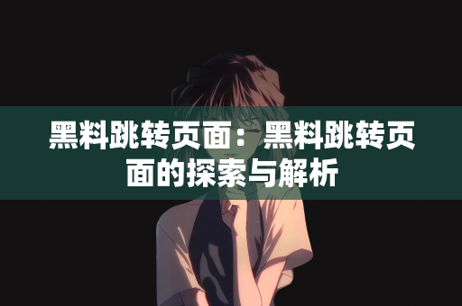 黑料跳转页面：黑料跳转页面的探索与解析