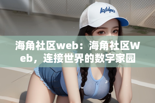 海角社区web：海角社区Web，连接世界的数字家园