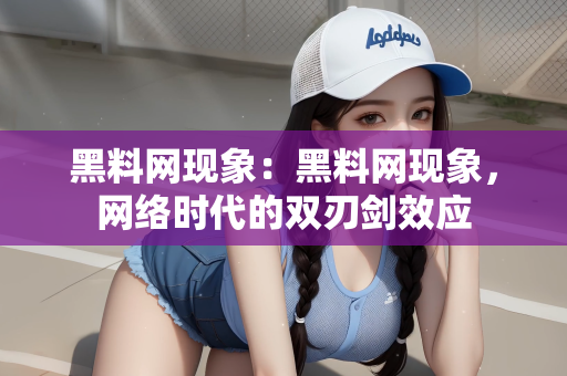 黑料网现象：黑料网现象，网络时代的双刃剑效应