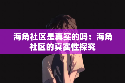 海角社区是真实的吗：海角社区的真实性探究