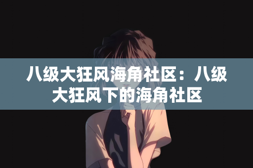 八级大狂风海角社区：八级大狂风下的海角社区