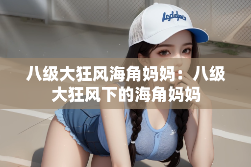 八级大狂风海角妈妈：八级大狂风下的海角妈妈