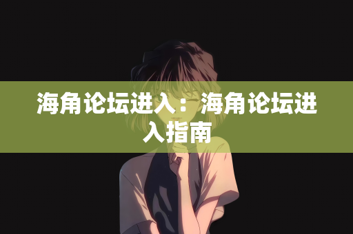 海角论坛进入：海角论坛进入指南