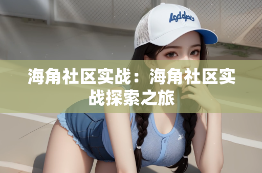 海角社区实战：海角社区实战探索之旅