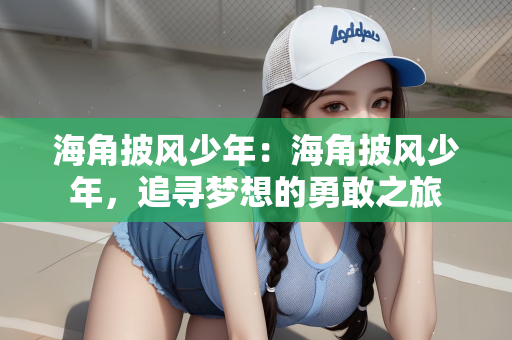 海角披风少年：海角披风少年，追寻梦想的勇敢之旅