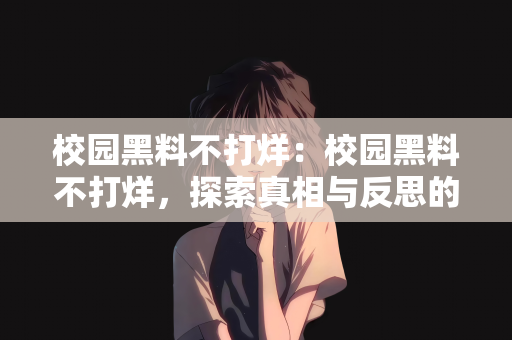 校园黑料不打烊：校园黑料不打烊，探索真相与反思的必经之路