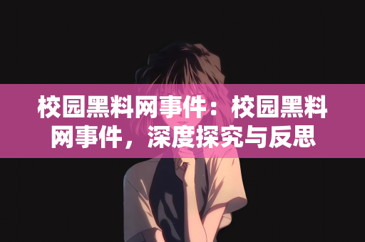 校园黑料网事件：校园黑料网事件，深度探究与反思