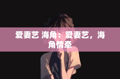 爱妻艺 海角：爱妻艺，海角情牵