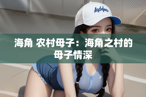海角 农村母子：海角之村的母子情深