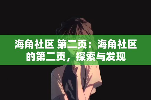 海角社区 第二页：海角社区的第二页，探索与发现