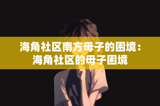 海角社区南方母子的困境：海角社区的母子困境