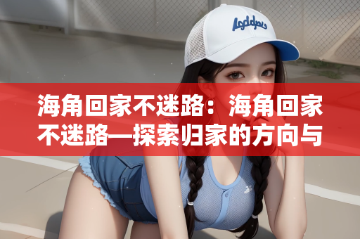 海角回家不迷路：海角回家不迷路—探索归家的方向与心灵导航
