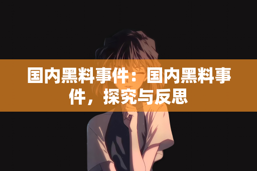 国内黑料事件：国内黑料事件，探究与反思