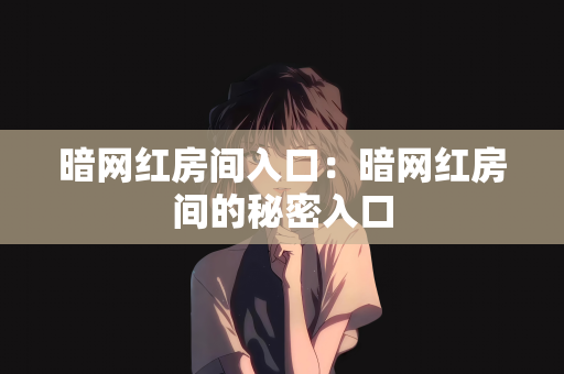 暗网红房间入口：暗网红房间的秘密入口